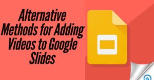 Alternative Methods for Adding Videos to Google Slides